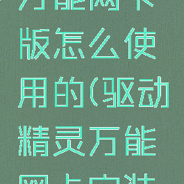 驱动精灵万能网卡版怎么使用的(驱动精灵万能网卡安装版)