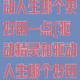 驱动精灵和驱动人生哪个更好用一点(驱动精灵和驱动人生哪个好用啊知乎)