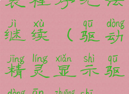 驱动精灵安装程序无法继续(驱动精灵显示驱动安装失败)