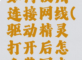 驱动精灵如何使用连接网线(驱动精灵打开后怎么装网卡啊)