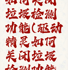 驱动精灵如何关闭垃圾检测功能(驱动精灵如何关闭垃圾检测功能设置)