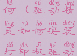 驱动精灵如何(驱动精灵如何安装打印机驱动程序)