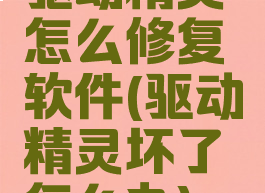 驱动精灵怎么修复软件(驱动精灵坏了怎么办)