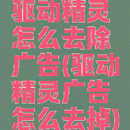 驱动精灵怎么去除广告(驱动精灵广告怎么去掉)