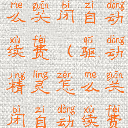 驱动精灵怎么关闭自动续费(驱动精灵怎么关闭自动续费功能)