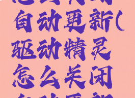 驱动精灵怎么关闭自动更新(驱动精灵怎么关闭自动更新软件)