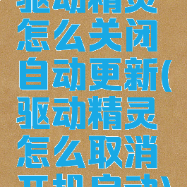驱动精灵怎么关闭自动更新(驱动精灵怎么取消开机启动)