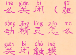 驱动精灵怎么关闭(驱动精灵怎么关闭触摸板)