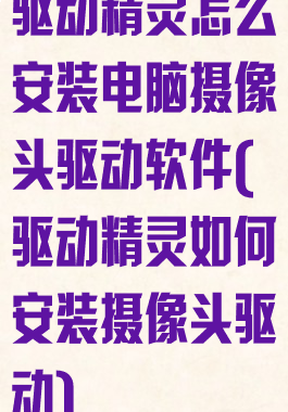 驱动精灵怎么安装电脑摄像头驱动软件(驱动精灵如何安装摄像头驱动)