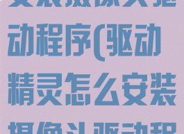驱动精灵怎么安装摄像头驱动程序(驱动精灵怎么安装摄像头驱动程序软件)