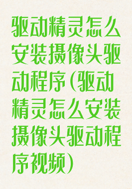 驱动精灵怎么安装摄像头驱动程序(驱动精灵怎么安装摄像头驱动程序视频)