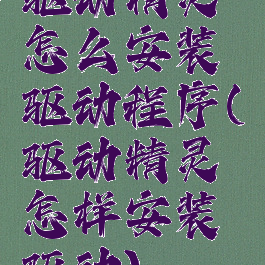 驱动精灵怎么安装驱动程序(驱动精灵怎样安装驱动)