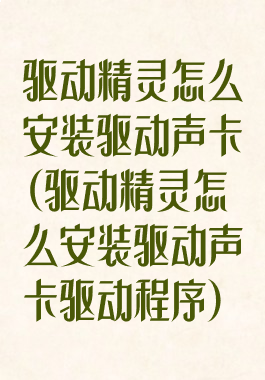 驱动精灵怎么安装驱动声卡(驱动精灵怎么安装驱动声卡驱动程序)