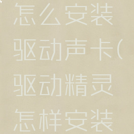 驱动精灵怎么安装驱动声卡(驱动精灵怎样安装声卡驱动)