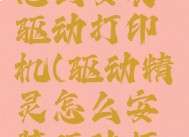 驱动精灵怎么安装驱动打印机(驱动精灵怎么安装驱动打印机软件)