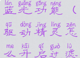 驱动精灵怎么开启过滤蓝光功能(驱动精灵怎么开启过滤蓝光功能模式)