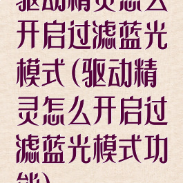 驱动精灵怎么开启过滤蓝光模式(驱动精灵怎么开启过滤蓝光模式功能)