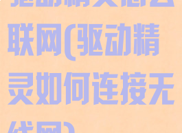 驱动精灵怎么联网(驱动精灵如何连接无线网)