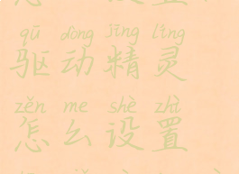 驱动精灵怎么设置(驱动精灵怎么设置声卡自定义)