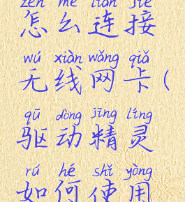 驱动精灵怎么连接无线网卡(驱动精灵如何使用连接网线)