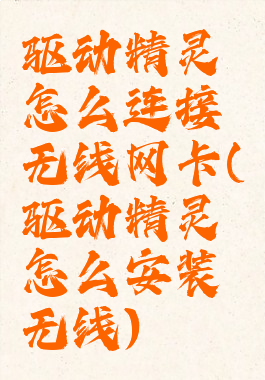 驱动精灵怎么连接无线网卡(驱动精灵怎么安装无线)