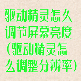 驱动精灵怎么调节屏幕亮度(驱动精灵怎么调整分辨率)