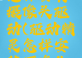 驱动精灵怎样安装摄像头驱动(驱动精灵怎样安装摄像头驱动程序)