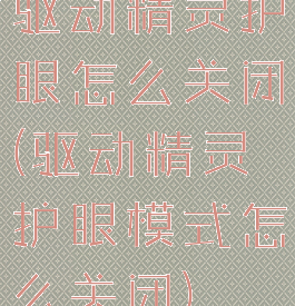 驱动精灵护眼怎么关闭(驱动精灵护眼模式怎么关闭)