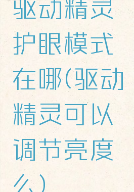 驱动精灵护眼模式在哪(驱动精灵可以调节亮度么)