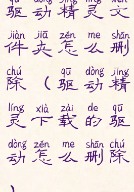 驱动精灵文件夹怎么删除(驱动精灵下载的驱动怎么删除)