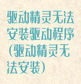 驱动精灵无法安装驱动程序(驱动精灵无法安装)