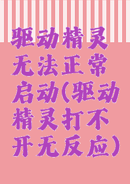 驱动精灵无法正常启动(驱动精灵打不开无反应)