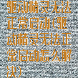 驱动精灵无法正常启动(驱动精灵无法正常启动怎么解决)