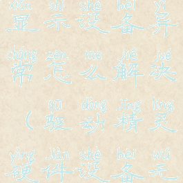 驱动精灵显示设备异常怎么解决(驱动精灵硬件设备无异常)