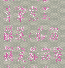 驱动精灵显示设备异常怎么解决(驱动精灵驱动管理设备异常)