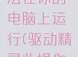 驱动精灵此应用无法在你的电脑上运行(驱动精灵此操作系统不受支持)