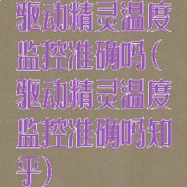 驱动精灵温度监控准确吗(驱动精灵温度监控准确吗知乎)