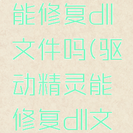 驱动精灵能修复dll文件吗(驱动精灵能修复dll文件吗安卓)