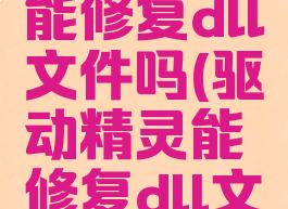 驱动精灵能修复dll文件吗(驱动精灵能修复dll文件吗)