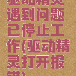 驱动精灵遇到问题已停止工作(驱动精灵打开报错)
