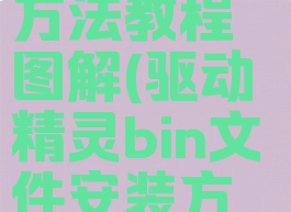 驱动精灵bin文件安装方法教程图解(驱动精灵bin文件安装方法教程图解大全)