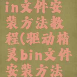 驱动精灵bin文件安装方法教程(驱动精灵bin文件安装方法教程图解)