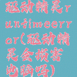 驱动精灵runtimeerror(驱动精灵会损害电脑吗)