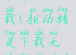 驱动精灵wifi驱动下载(驱动精灵下载无线网卡驱动程序)