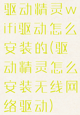 驱动精灵wifi驱动怎么安装的(驱动精灵怎么安装无线网络驱动)