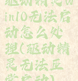 驱动精灵win10无法启动怎么处理(驱动精灵无法正常启动)