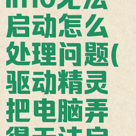 驱动精灵win10无法启动怎么处理问题(驱动精灵把电脑弄得无法启动)