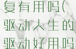 驱动人生修复有用吗(驱动人生的驱动好用吗)