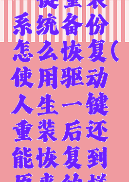 驱动人生一键重装系统备份怎么恢复(使用驱动人生一键重装后还能恢复到原来的样子么)
