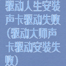 驱动人生安装声卡驱动失败(驱动大师声卡驱动安装失败)